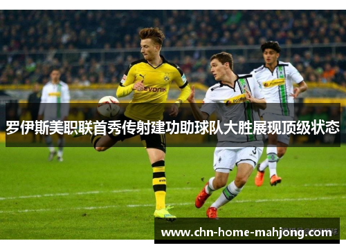 罗伊斯美职联首秀传射建功助球队大胜展现顶级状态