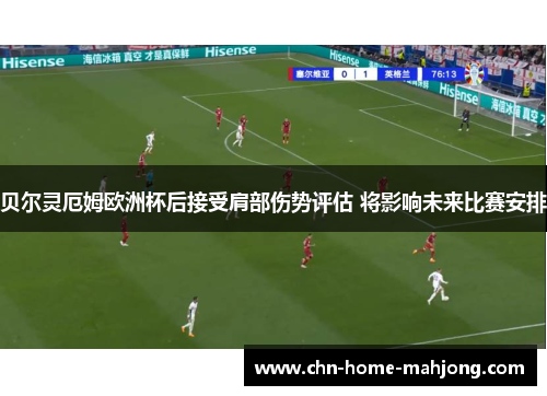 贝尔灵厄姆欧洲杯后接受肩部伤势评估 将影响未来比赛安排