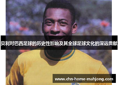 贝利对巴西足球的历史性影响及其全球足球文化的深远贡献