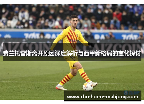 费兰托雷斯离开原因深度解析与西甲新格局的变化探讨