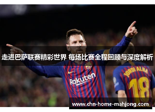 走进巴萨联赛精彩世界 每场比赛全程回顾与深度解析