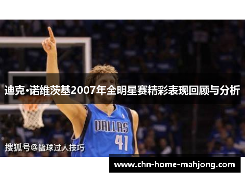 迪克·诺维茨基2007年全明星赛精彩表现回顾与分析