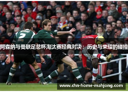 阿森纳与曼联足总杯淘汰赛经典对决：历史与荣耀的碰撞