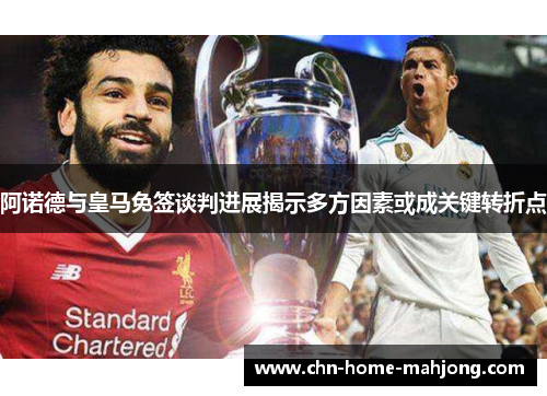阿诺德与皇马免签谈判进展揭示多方因素或成关键转折点