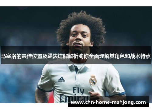 马塞洛的最佳位置及踢法详解解析助你全面理解其角色和战术特点