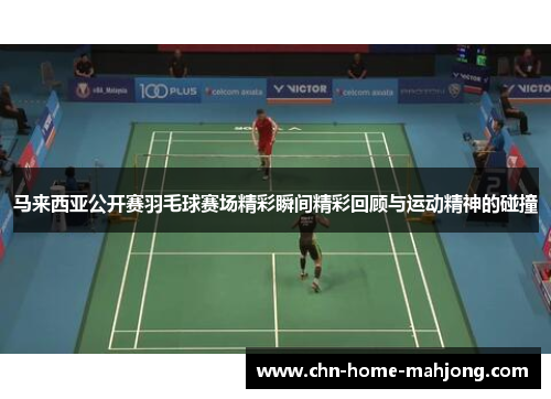 马来西亚公开赛羽毛球赛场精彩瞬间精彩回顾与运动精神的碰撞