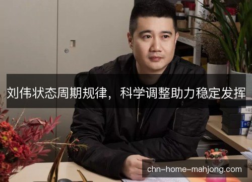 刘伟状态周期规律，科学调整助力稳定发挥