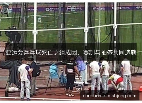 亚运会乒乓球死亡之组成因，赛制与抽签共同造就